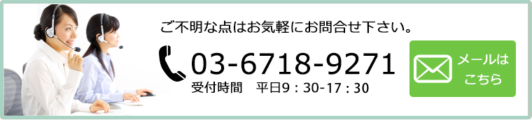 ご不明な点はお気軽にお問合せ下さい。03-6718-9271受付時間　平日9：30-17：30